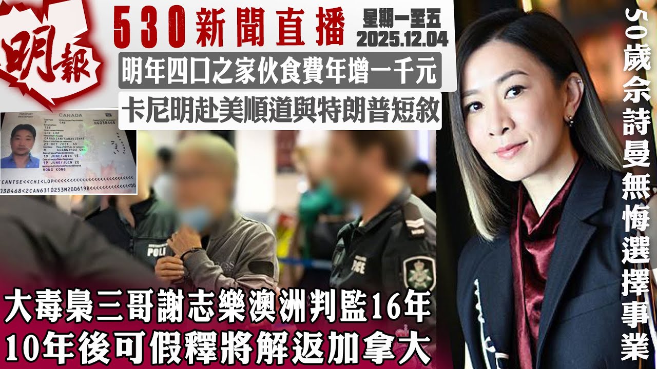 明報五點半新聞直播 (2025.12.04) ︳大毒梟三哥謝志樂澳洲判監16年 10年後可假釋將解返加拿大︳明年四口之家伙食費年增一千元︳卡尼明赴美順道與特朗普短敘
