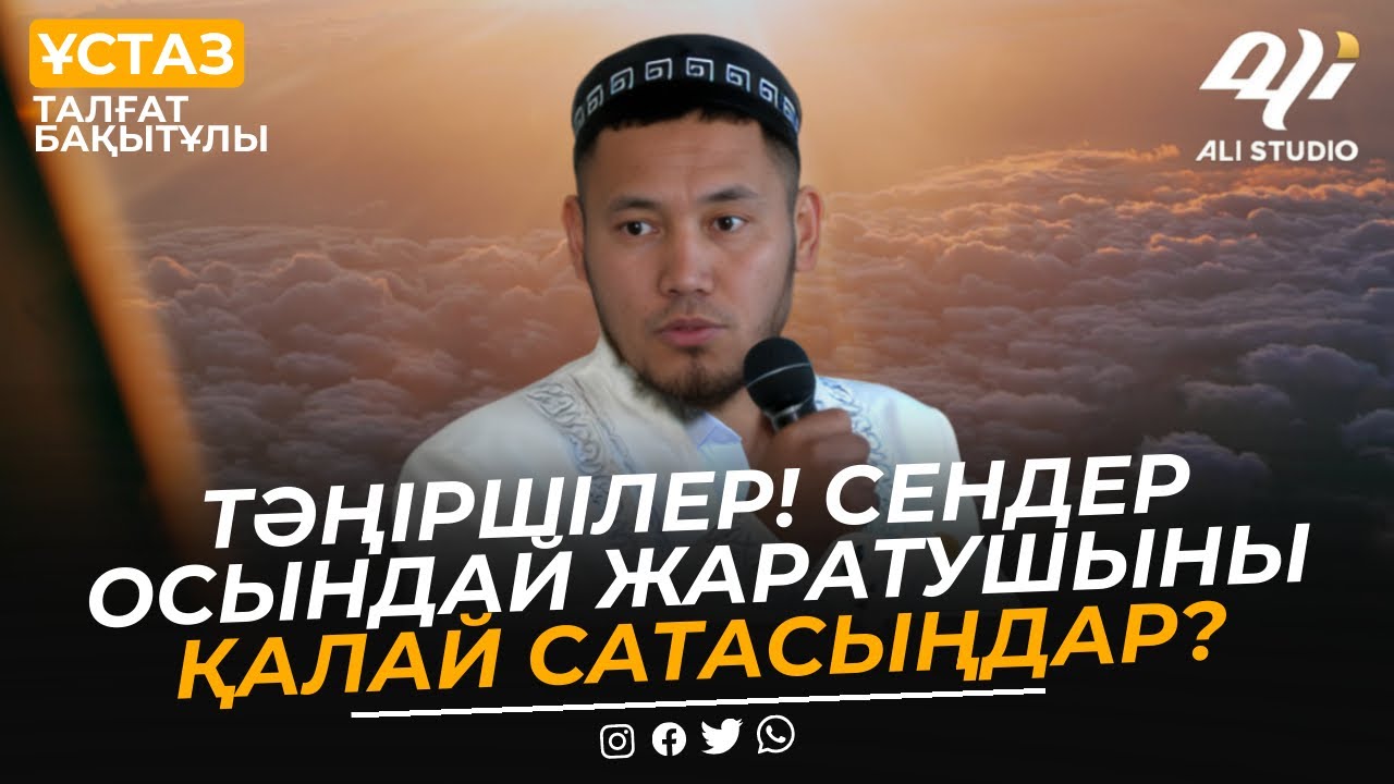 Тәңіршілер! сендер осындай Жаратушыны қалай сатасыңдар? Ұстаз Талғат Бақытұлы
