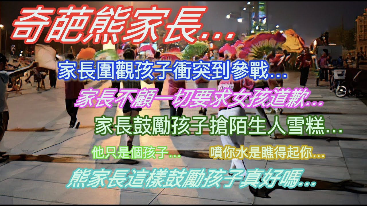 奇葩熊家長…家長圍觀孩子衝突到加入…家長不顧一切要求女孩道歉…他只是個孩子…噴你水是瞧得起你…熊家長這樣鼓勵孩子真好嗎…