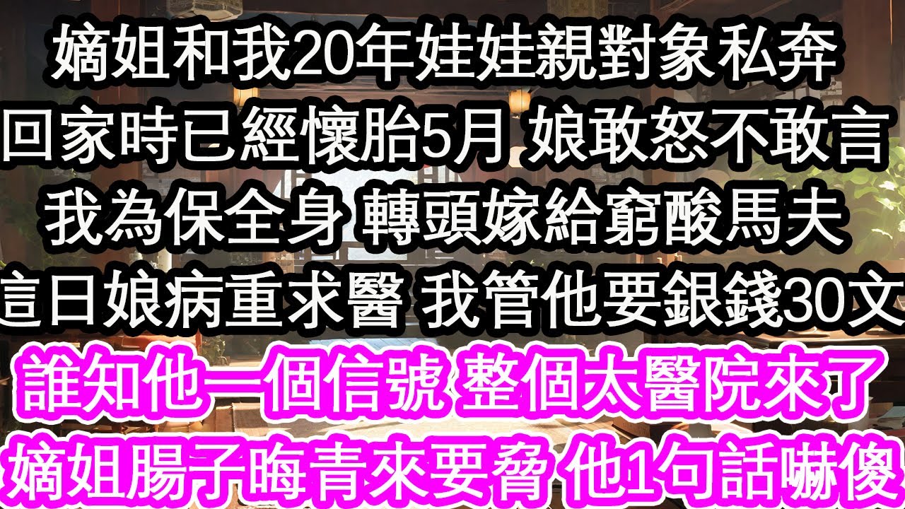 嫡姐和我20年娃娃親對象私奔回家時已經懷胎5月 娘敢怒不敢言我為保全身 轉頭嫁給窮酸馬夫這日娘病重求醫 我管他要銀錢30文誰知他一個信號 整個太醫院來了嫡姐腸子晦青來要脅 他1句話嚇傻【花開】【愛情】