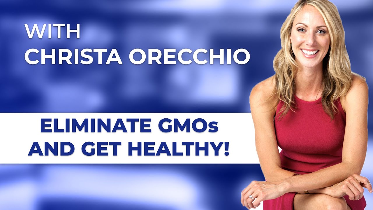 How to Eliminate GMOs and Get Healthy! – Christa Orecchio, Clinical Nutritionist Reveals How