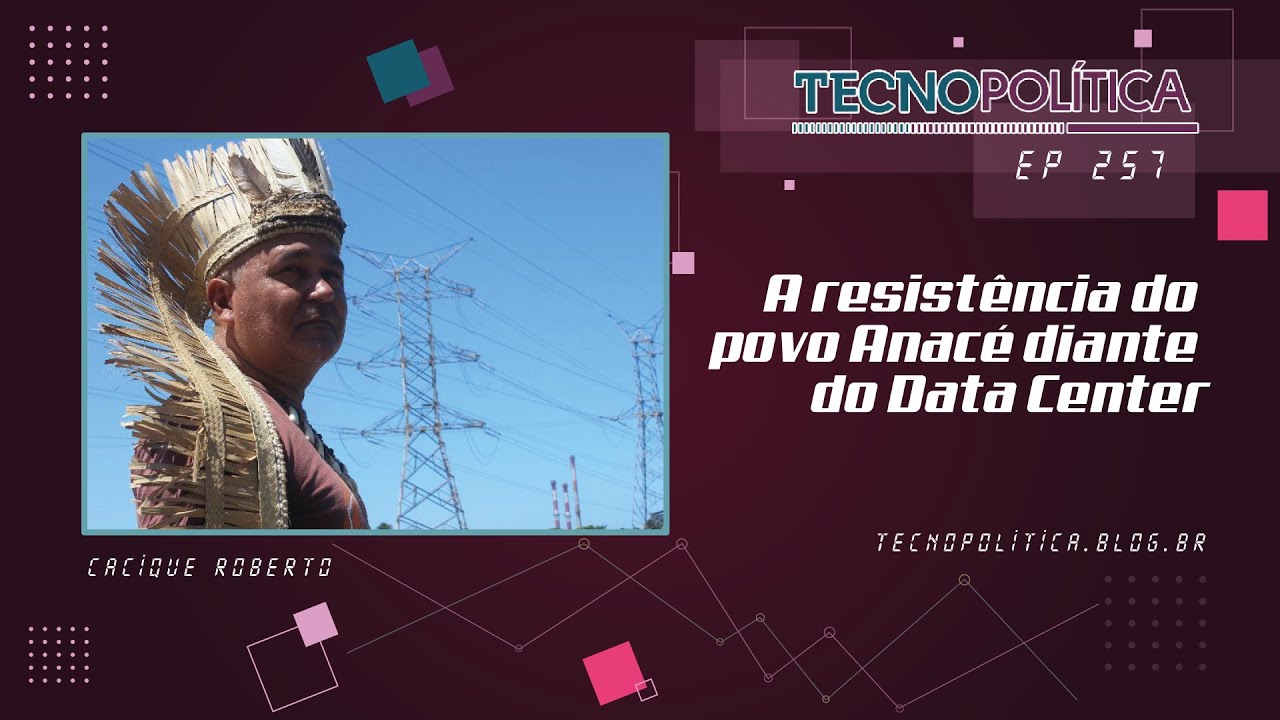 TECNOPOLÍTICA #257 - A resistência do povo Anacé diante do Data Center