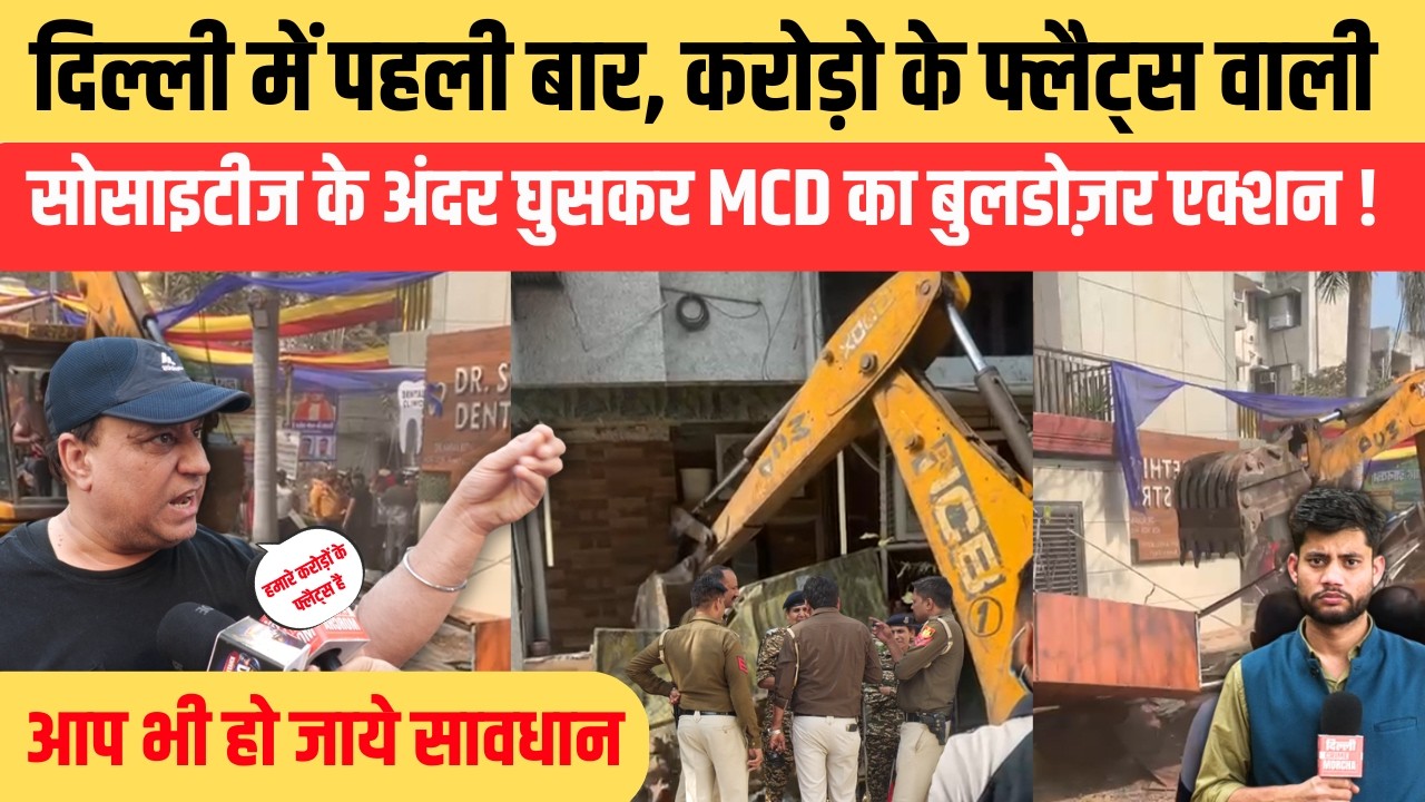 दिल्ली में पहली बार, करोड़ो के फ्लैट्स वाली सोसाइटीज के अंदर घुसकर MCD का बुलडोज़र एक्शन !