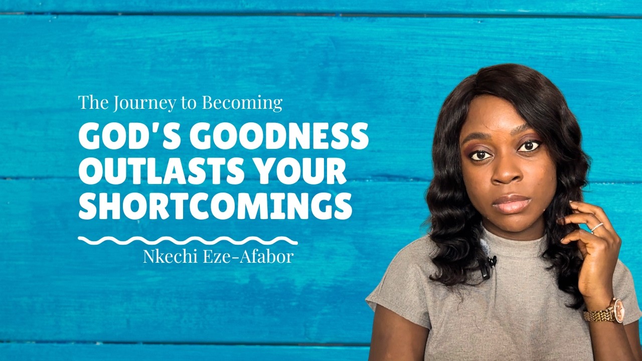 God’s Goodness Outlasts Your Shortcomings - The Journey to Becoming