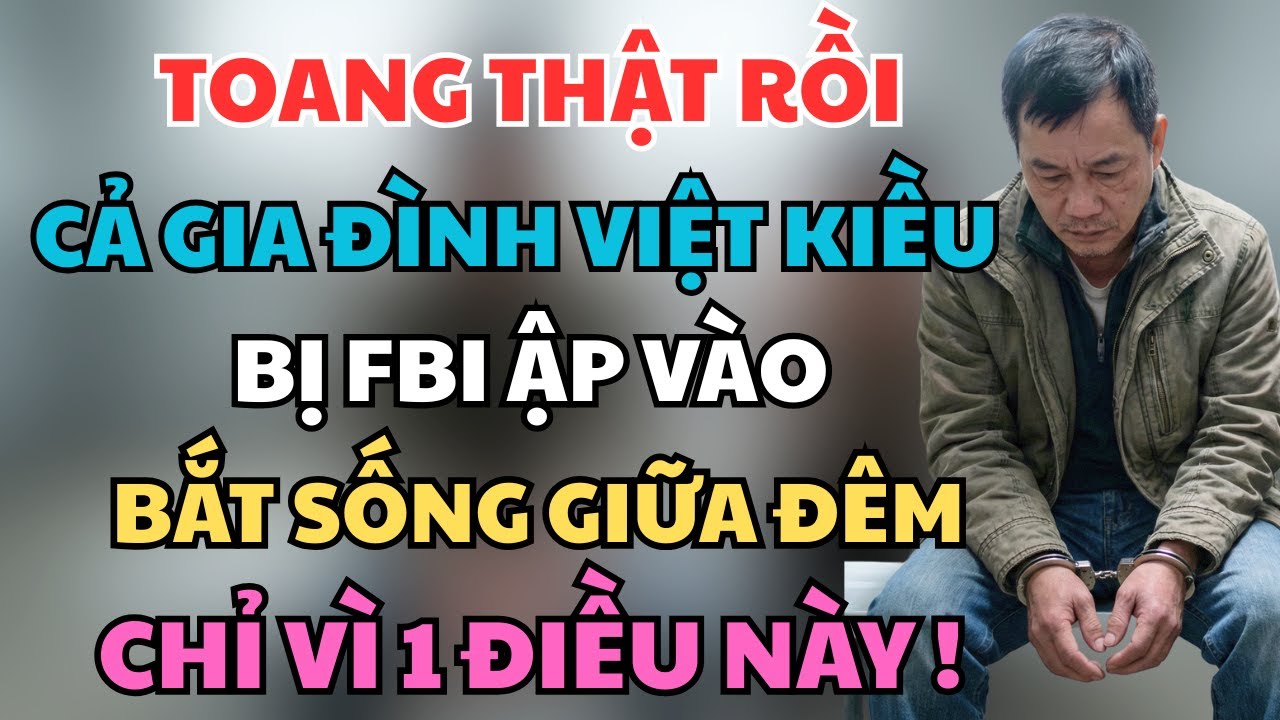 TOANG THẬT RỒI: Cả Gia Đình Việt Kiều Bị FBI Ập Vào Bắt Sống Giữa Đêm, Chỉ Vì 1 Điều Này !
