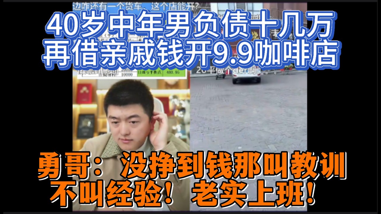 40岁中年男负债十几万，再借亲戚钱开9.9咖啡店？勇哥：没挣到钱那叫教训，不叫经验！老实上班！