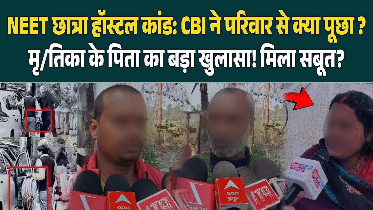 NEET छात्रा हॉस्टल कांड: CBI ने परिवार से क्या पूछा? मृ/तिका के पिता का बड़ा खुलासा! मिला सबूत?