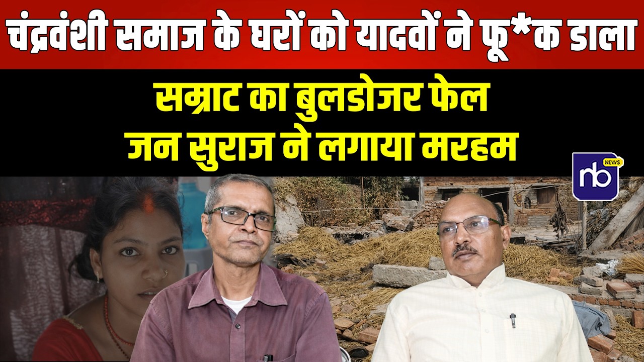 चंद्रवंशी समाज के घरों को यादवों ने फू*क डाला सम्राट का बुलडोजर फेल जन सुराज ने लगाया मरहम