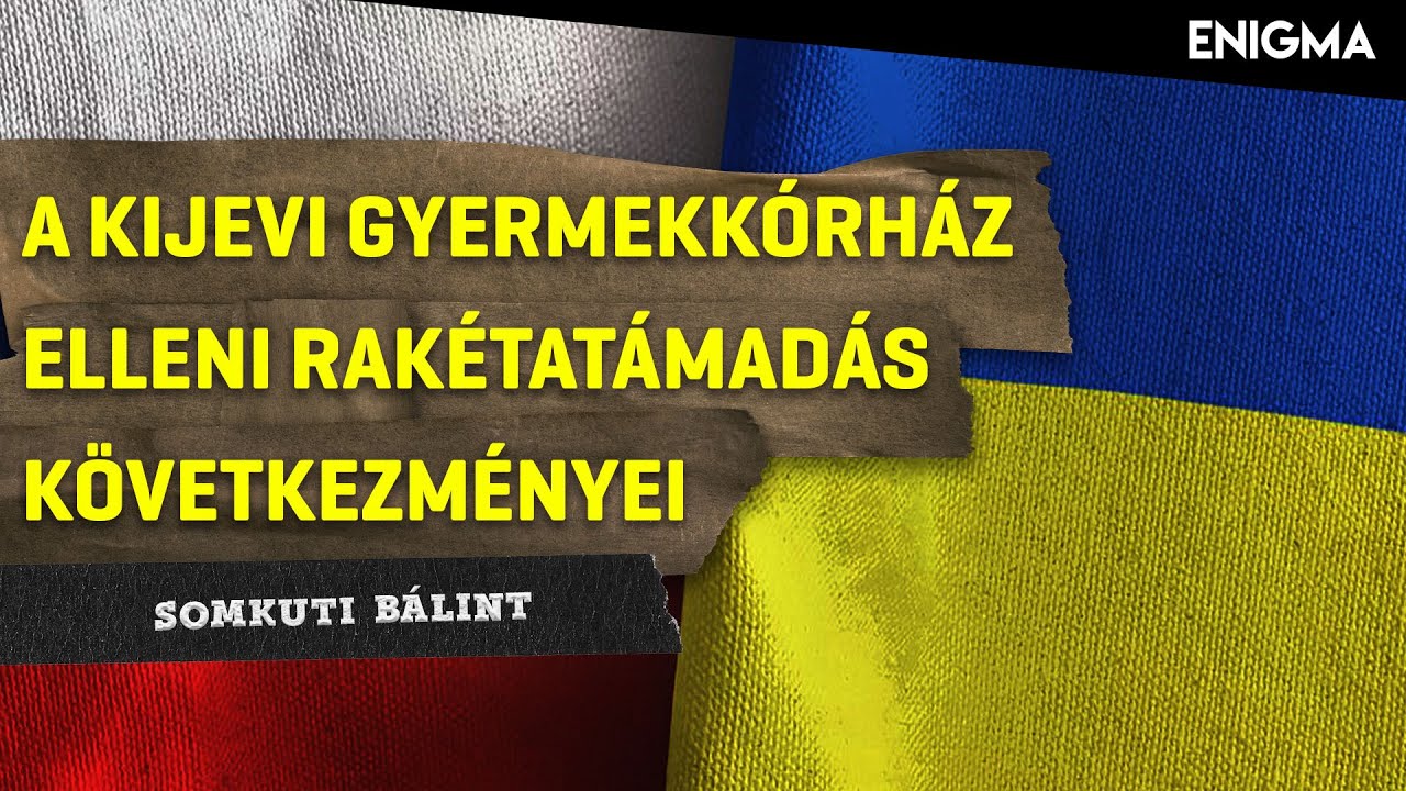 Enigma - A kijevi gyermekk&oacute;rh&aacute;z elleni rak&eacute;tat&aacute;mad&aacute;s k&ouml;vetkez&eacute;nyei | Somkuti B&aacute;lint | 2024.07.26.