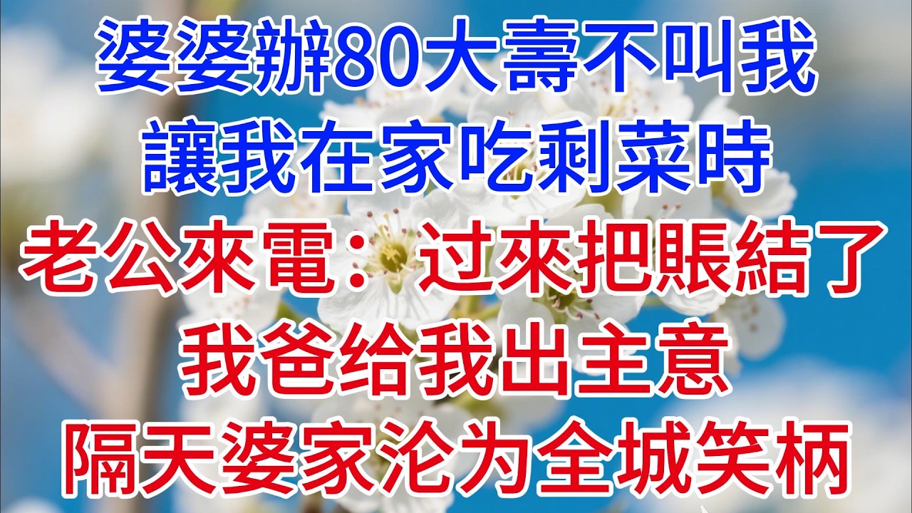【完结爽文】婆婆辦80大壽不叫我，讓我在家吃剩菜時，老公來電：过來把賬結了，我爸给我出主意，隔天婆家沦为全城笑柄#情感故事 #老年生活