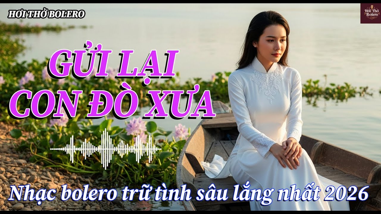 GỬI LẠI CON ĐÒ XƯA – Bolero Trữ Tình Buồn | Bến Sông Cũ, Người Không Về | Lyric Video