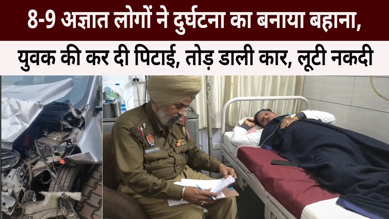 8-9 अज्ञात लोगों ने दुर्घटना का बनाया बहाना, युवक की कर दी पिटाई, तोड़ डाली कार, लूटी नकदी