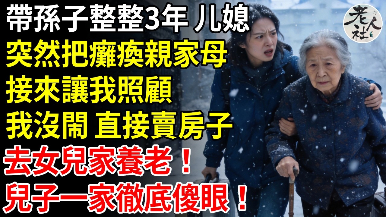 帶孫子整整3年，媳婦突然把癱瘓親家母，接來讓我照顧，我沒閙，直接賣房子，去女兒家養老！兒子一家徹底傻眼！#退休金#不肖子孫#老年生活#老人社