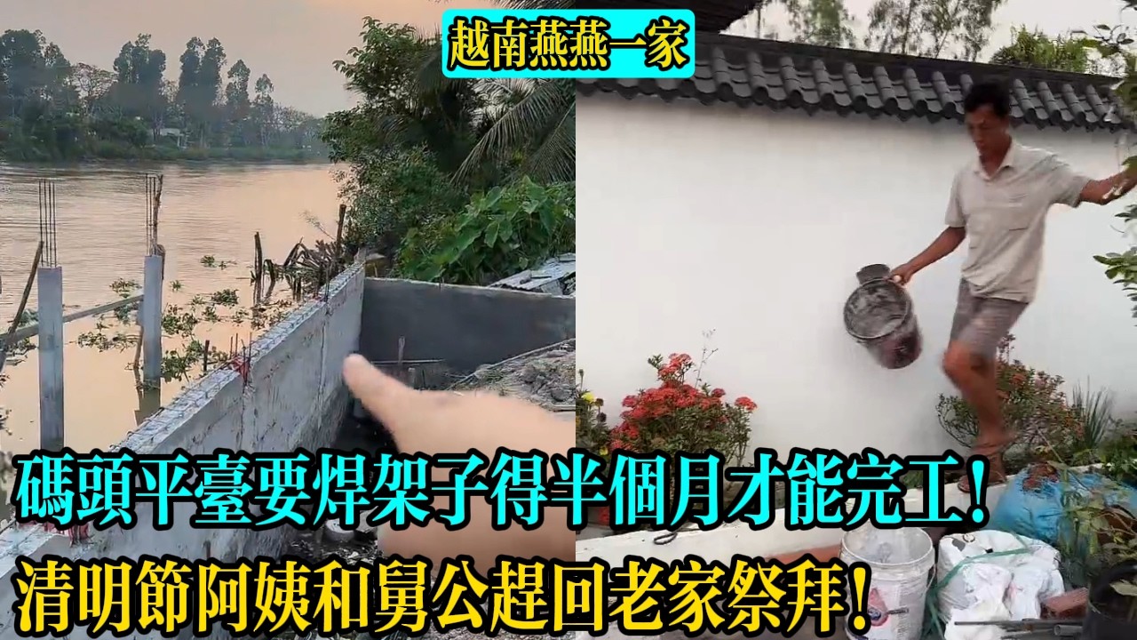 碼頭平臺還要焊架子至少得半個月才能完工！清明節阿姨和舅公趕回老家祭拜！【越南燕燕一家】