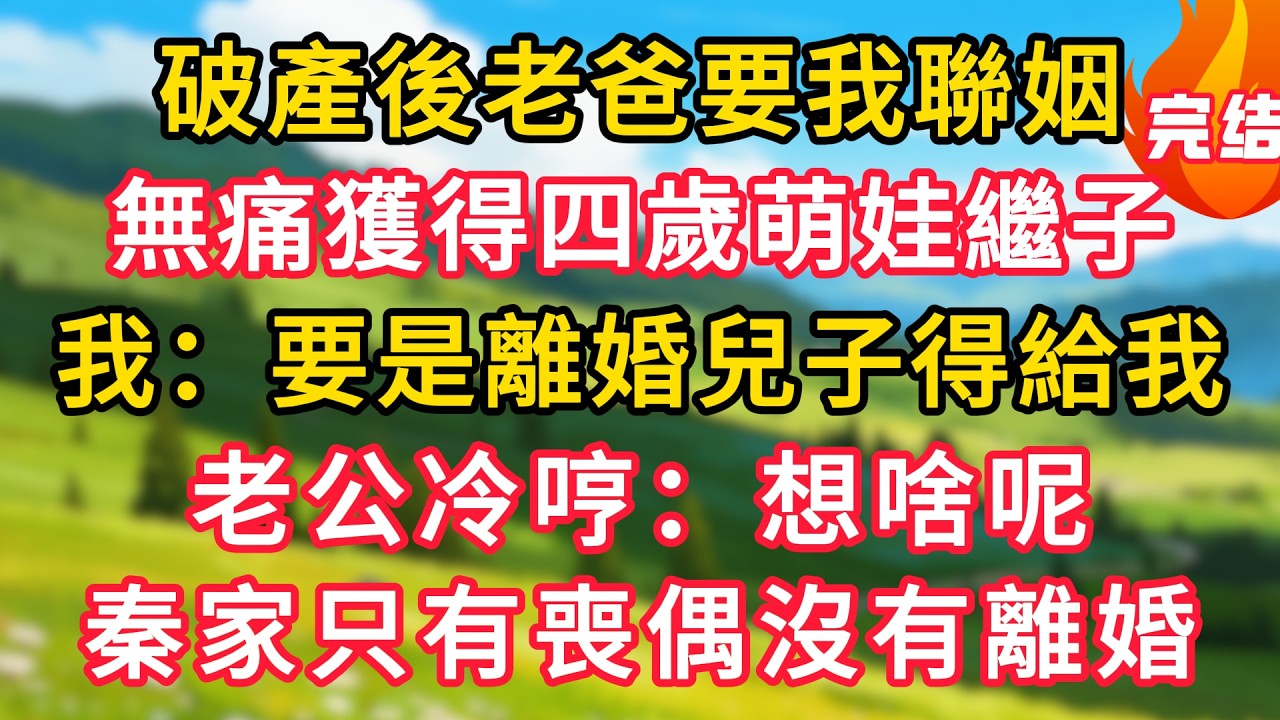破產後老爸要我聯姻，無痛獲得四歲萌娃繼子，我：要是離婚兒子得給我，老公冷哼：想啥呢，秦家只有喪偶沒有離婚！#生活經驗#情感故事#故事#小說#情感#婚姻#深夜淺讀 深夜淺讀#說故事