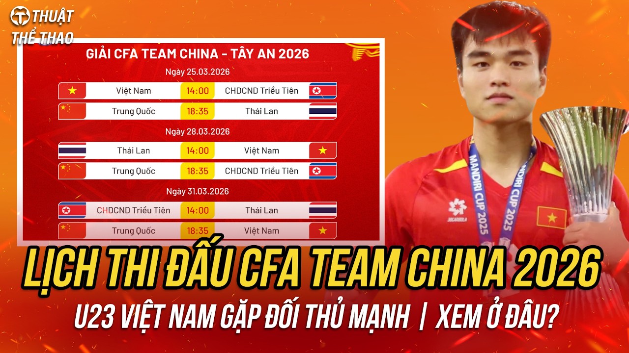Lịch thi đấu CFA Team China 2026 | U23 Việt Nam đọ sức Th&aacute;i Lan, Trung Quốc, Triều Ti&ecirc;n | Xem ở đ&acirc;u?