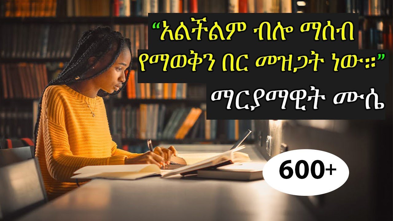 በጣም ጎበዝ ተማሪ መሆን የሚፈልግ ሁሉ ሊሰማው የሚገባ  “ጎበዝ የመሆን ሚስጢሩ ጥልቅ ፍላጎት ነው” ማርያማዊት ሙሴ