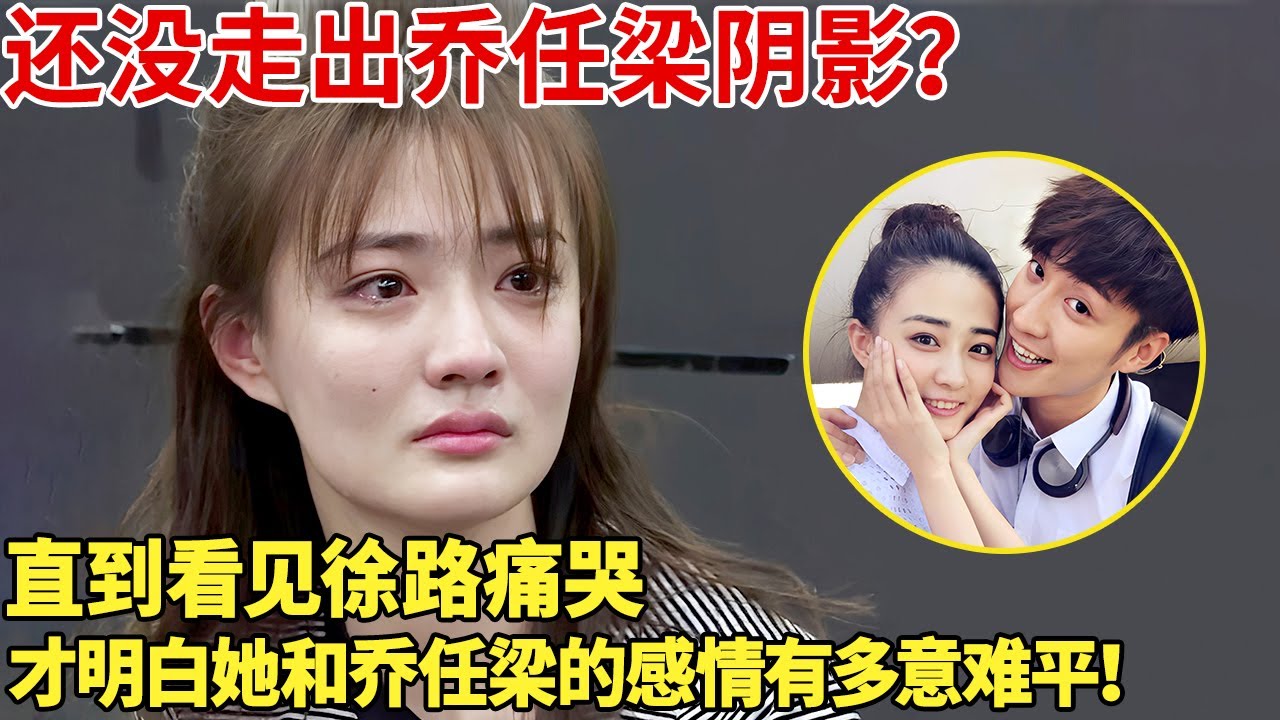 还没走出乔任梁阴影？直到看见徐路痛哭，才明白她和乔任梁的感情有多意难平！【明星谈心】
