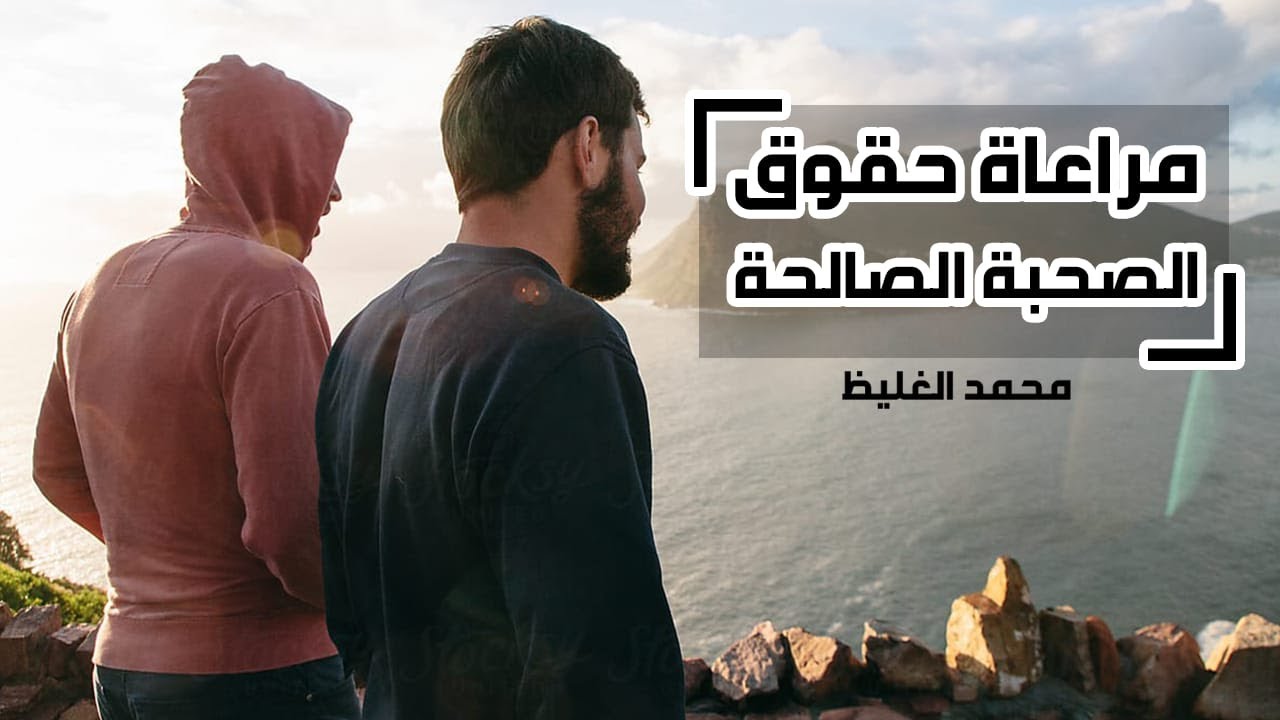 مراعاة حقوق الصحبة الصالحة - محمد الغليظ