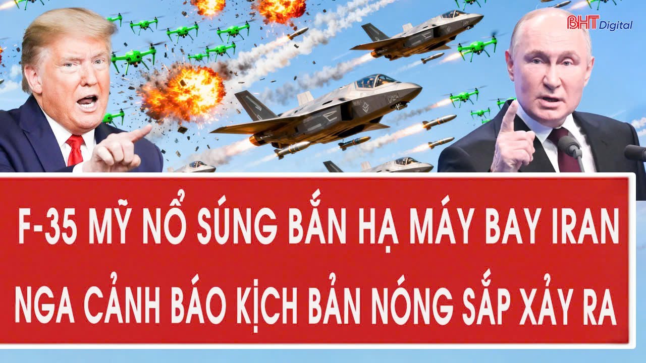 Tâm điểm quốc tế 4/2: F-35 Mỹ nổ súng bắn hạ máy bay Iran; Nga cảnh báo kịch bản nóng sắp xảy ra