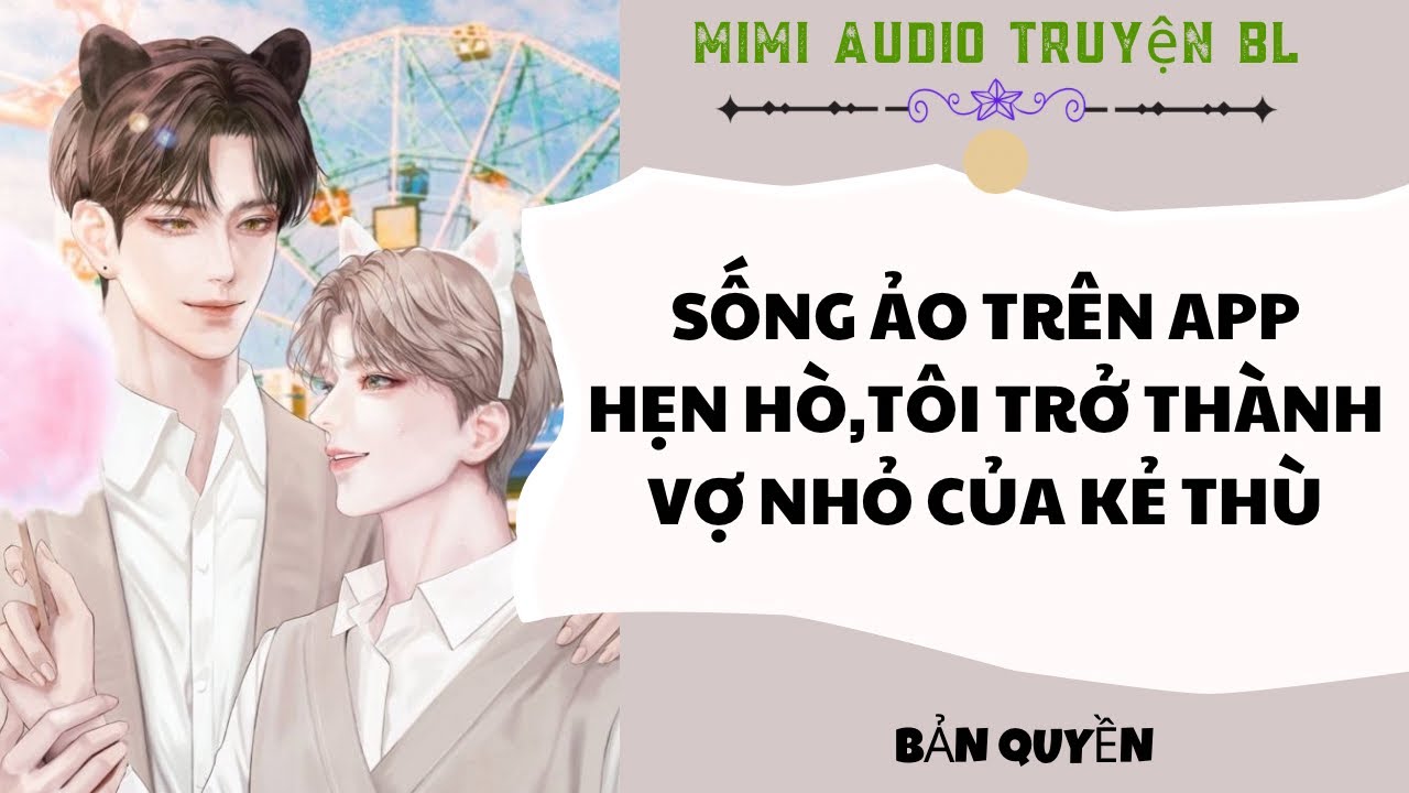 [ Audio Truyện BL ] Sống Ảo Trên App Hẹn Hò Tôi Trở Thành Vợ Nhỏ Của Kẻ Thù - Truyện Đam Mỹ