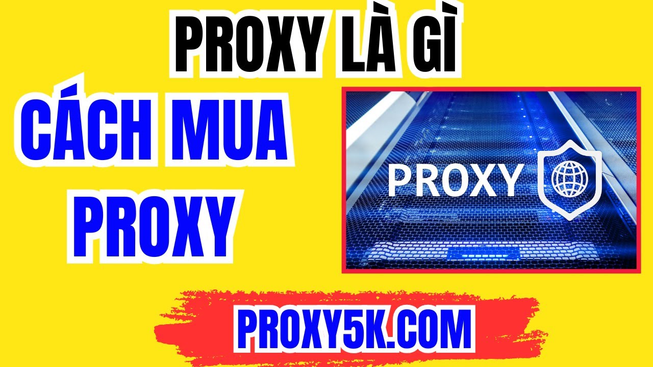 Proxy Là Gì? Hướng Dẫn Sử Dụng Proxy Cho Người Mới Đơn Giản