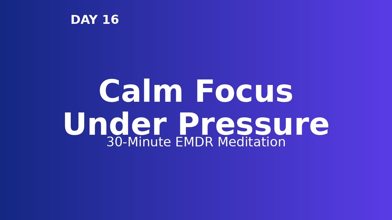 Day 16: Calm Focus Under Pressure | 30-Minute EMDR-Informed Nervous System Meditation
