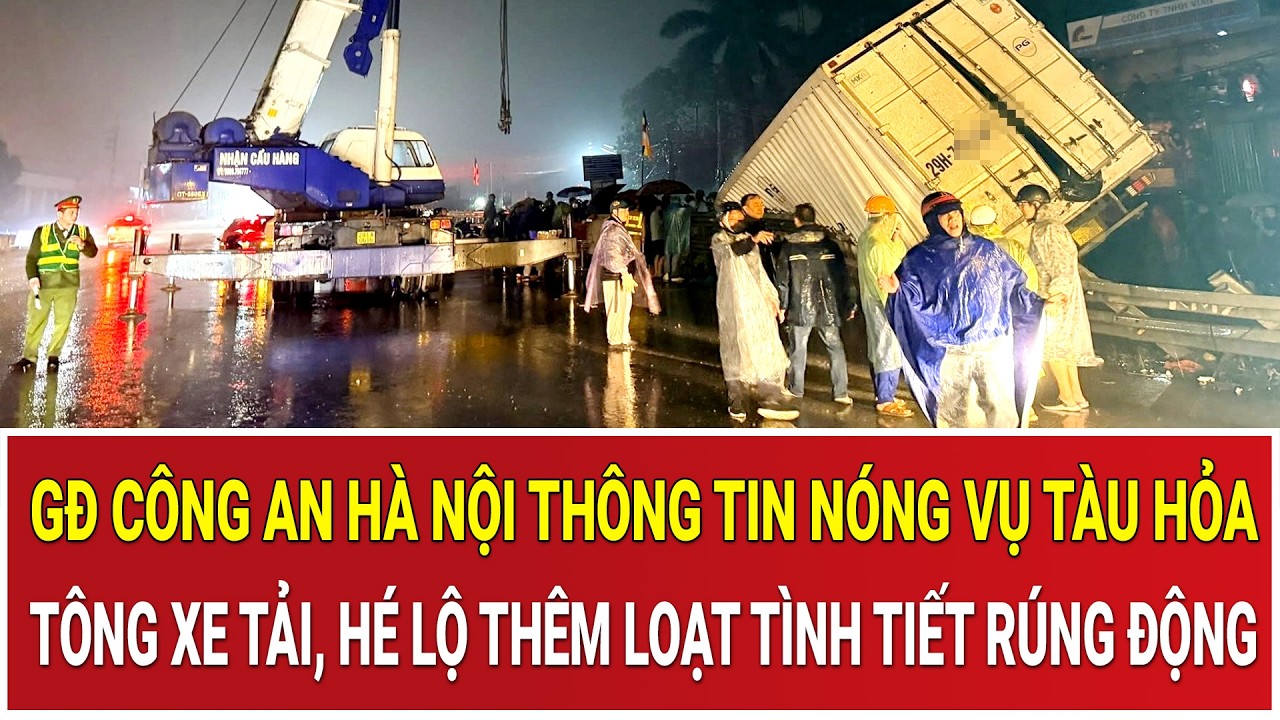 GĐ Công an Hà Nội thông tin nóng vụ tàu hỏa tông xe tải, hé lộ thêm loạt tình tiết rúng động