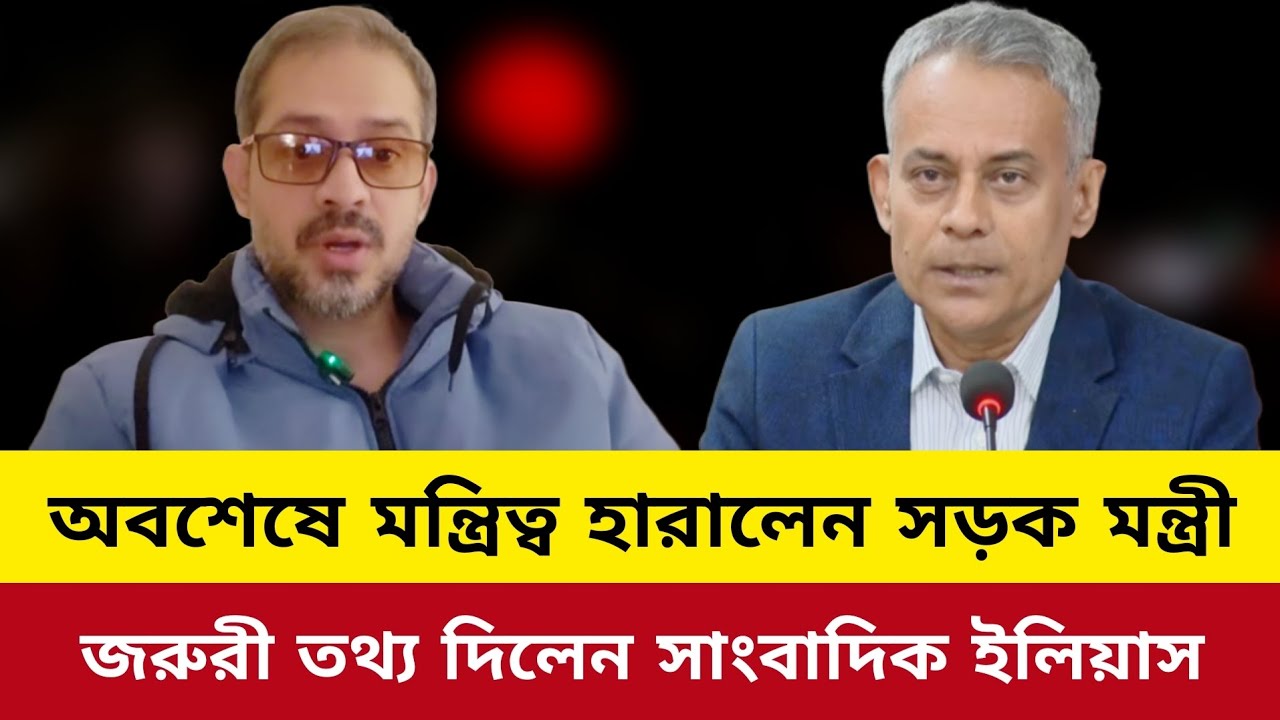 অবশেষে মন্ত্রিত্ব হারালেন সড়ক মন্ত্রী জরুরী তথ্য দিলেন সাংবাদিক ইলিয়াস।elias hossain news today