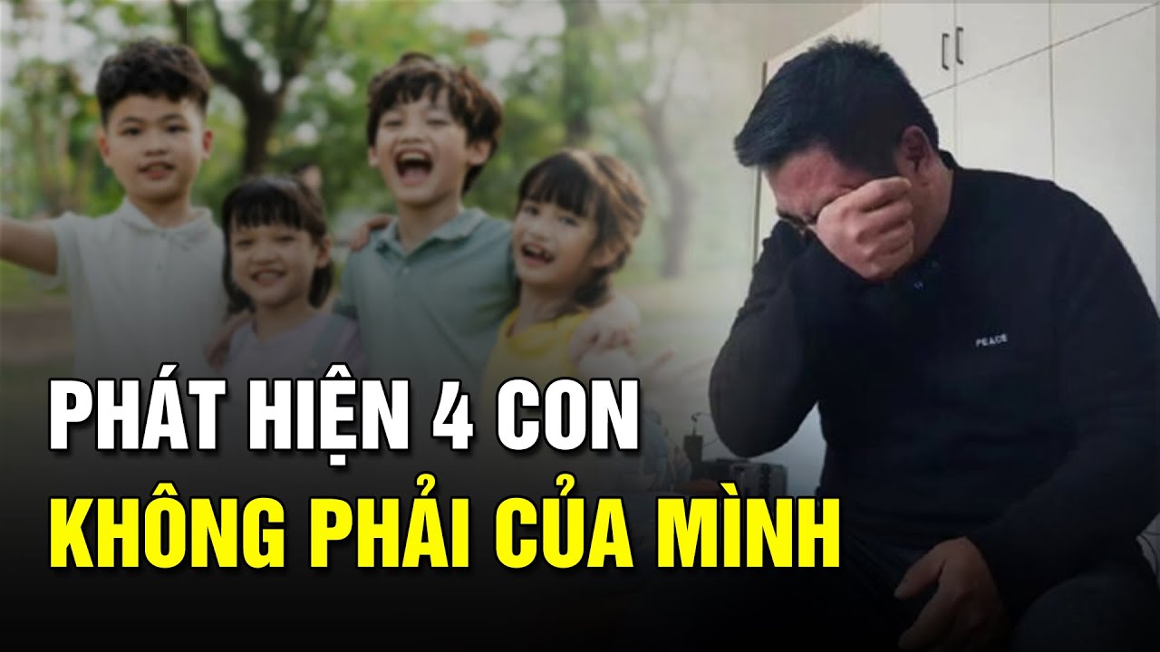 Người cha bất ngờ phát hiện 4 đứa con đều không phải của mình sau 16 năm chung sống | Sài Gòn Xưa