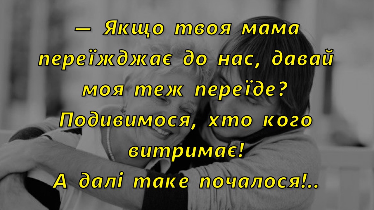 🍋— Якщо твоя мама переїжджає до нас, давай моя теж переїде? Подивимося, хто кого витримає!
