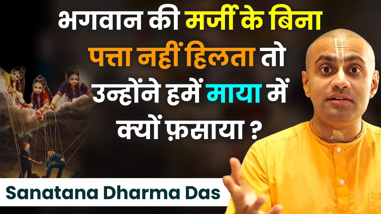 अगर सब कुछ भगवान की मर्जी से होता है तो हमें माया में क्यों फंसाया? Sanatana Dharma Das