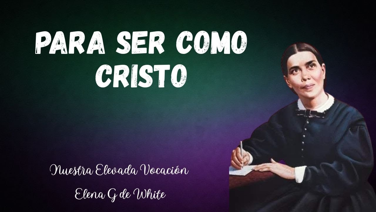 23 Enero - Para ser como Cristo, - nuestra elevada vocación - Elena G de White