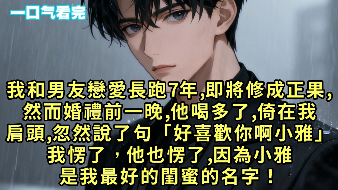 我和男友戀愛長跑7年，即將修成正果，然而婚禮前一晚，他喝多了，倚在我肩頭，忽然說了句「好喜歡你啊小雅」我愣了，他也愣了，因為小雅是我最好的閨蜜的名字！