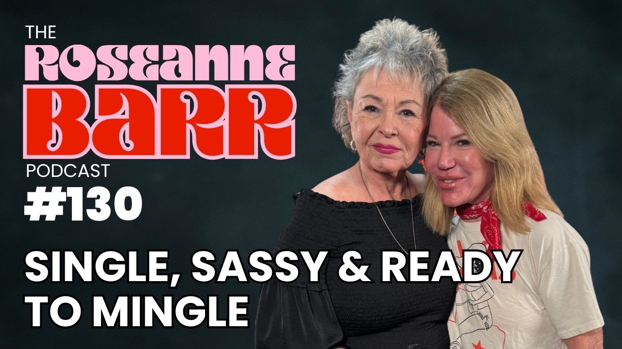 Single, Sassy & Ready to Mingle | The Roseanne Barr Podcast #130