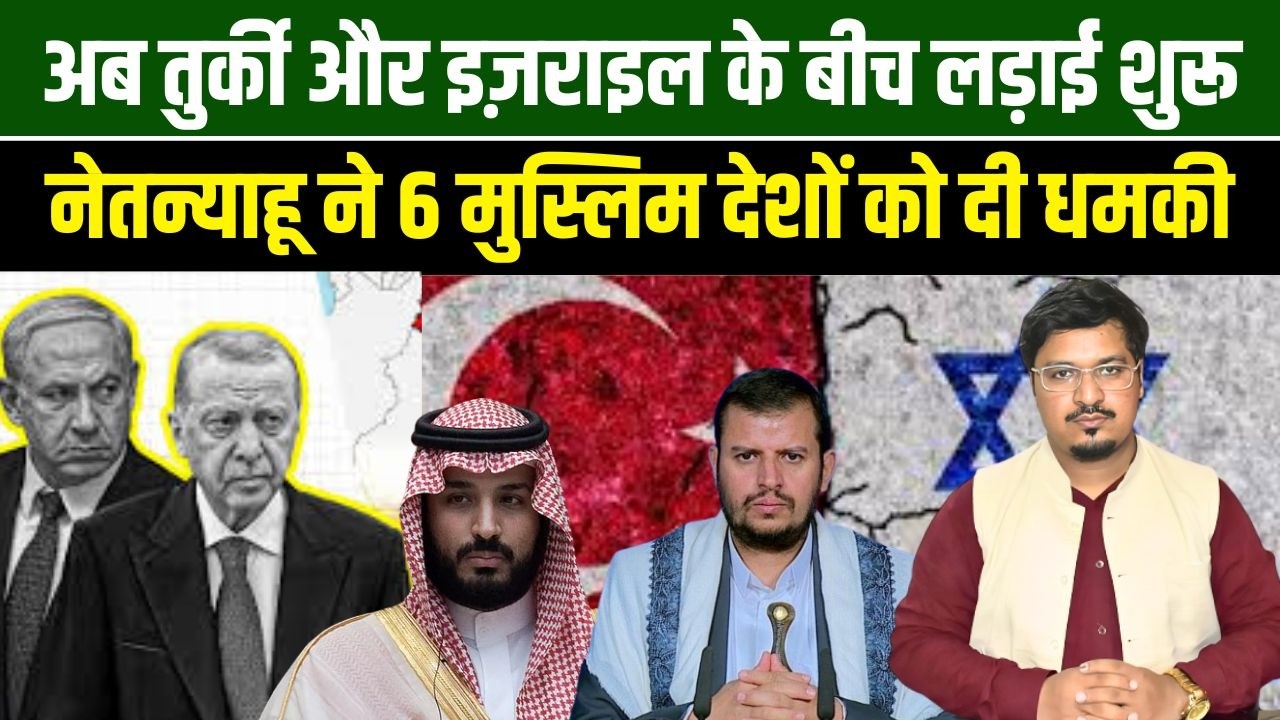 अब तुर्की और इज़राइल के बीच लड़ाई शुरू, नेतन्याहू ने 6 मुस्लिम देशों को दी धमकी | Shams Tabrez Qasmi