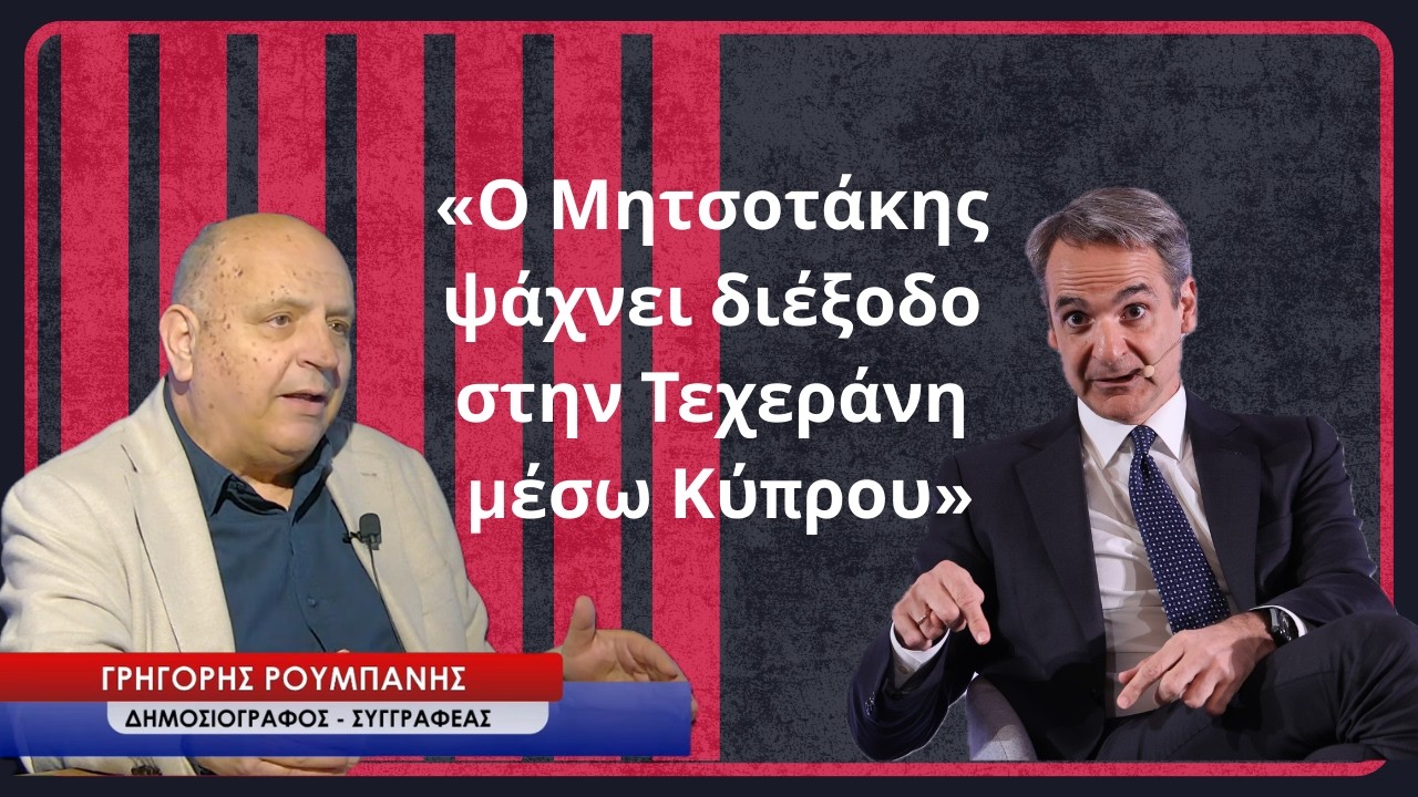 «Η κυβέρνηση Μητσοτάκη ψάχνει διέξοδο στην Τεχεράνη, μέσω Κύπρου»! Γρηγόρης Ρουμπάνης