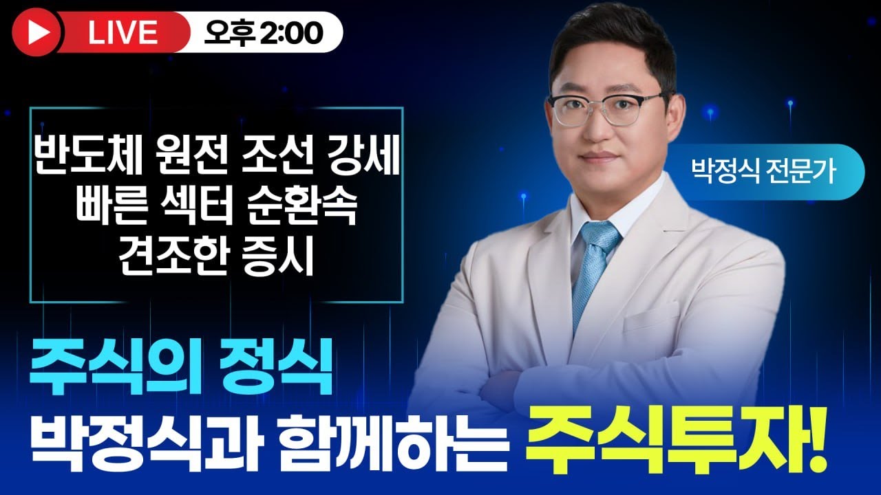 [주식의 박정식 LIVE] 반도체 원전 조선 강세! 빠른 섹터 순환속 견조한 증시