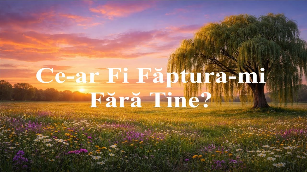 Ce-ar fi Făptura-mi Fără Tine - Cântec Divin