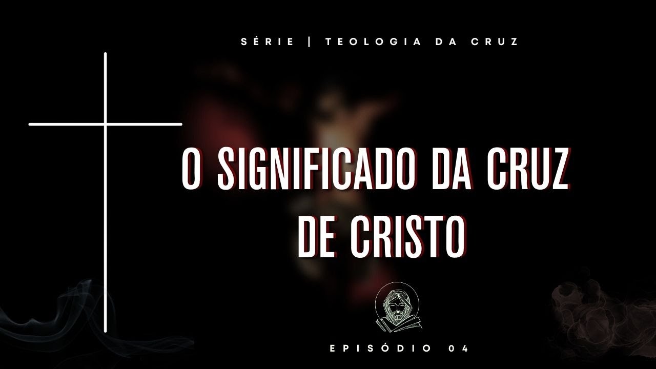 TEOLOGIA DA CRUZ | #Ep. 04 &ndash; O SIGNIFICADO DA CRUZ DE CRISTO