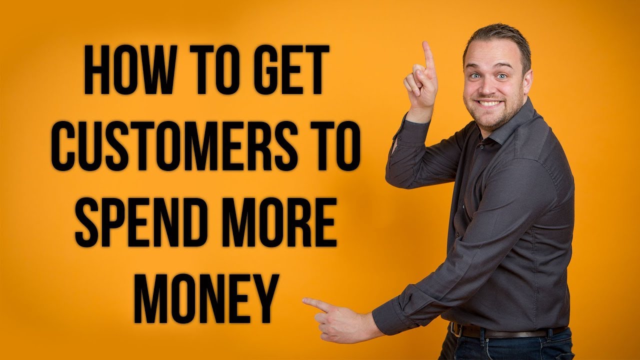 How To Get Customers To Spend MORE Money...