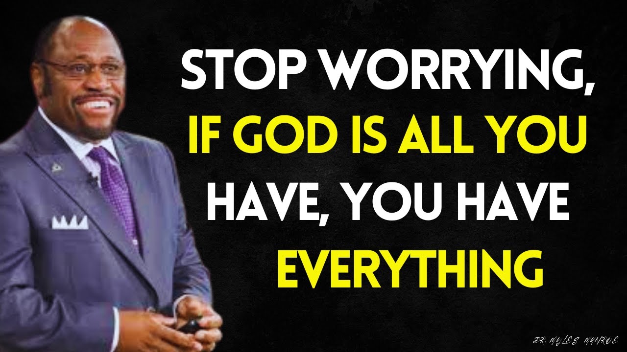 WORRY NO MORE -- If GOD Is All YOU HAVE, YOU Already HAVE Everything YOU NEED | MYLES MUNROE