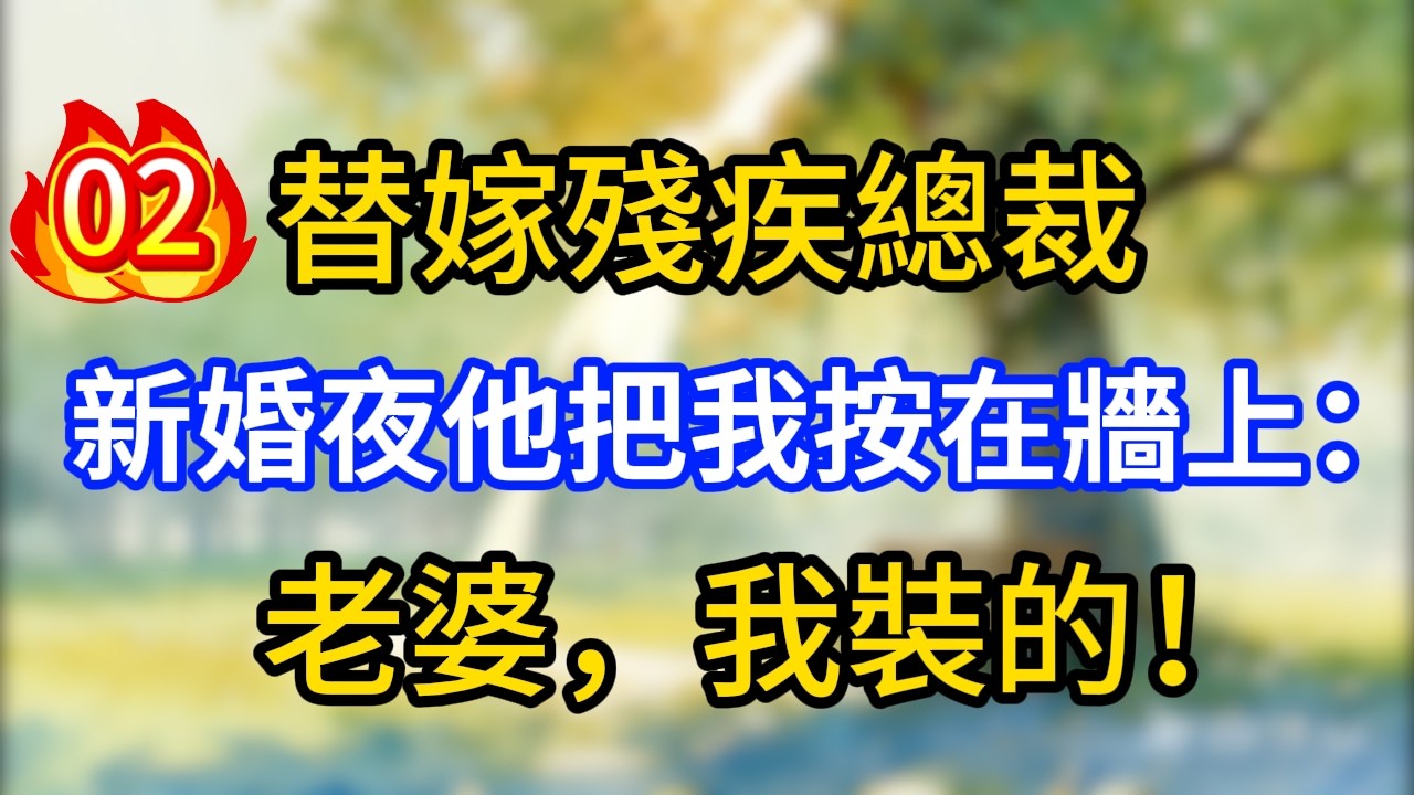 【第2集】替嫁殘疾總裁，新婚夜他把我按在牆上：老婆，我裝的！