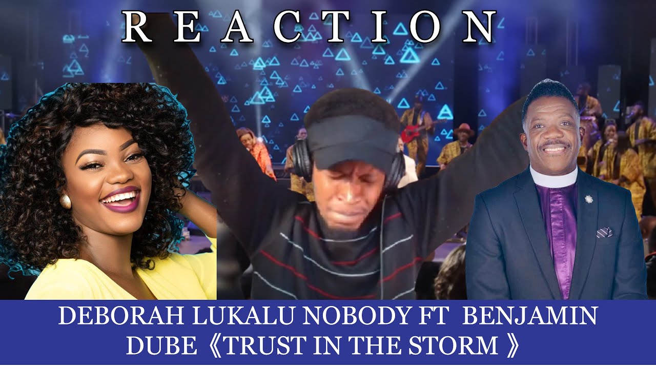 DEBORAH LUKALU NOBODY FT BENJAMIN DUBE TRUST IN THE STORM Reaction by HWCJ