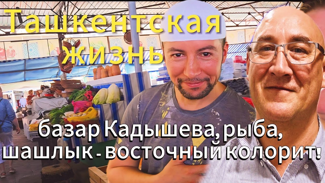 Ташкентская жизнь: базар Кадышева рыба, плов и шашлык/ Восточный колорит