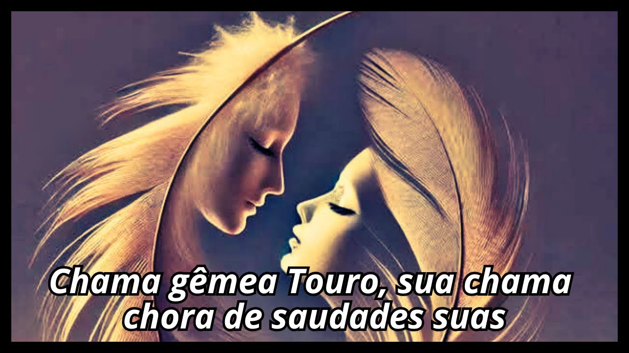 Chama gêmea Touro, sua chama chora de saudades suas