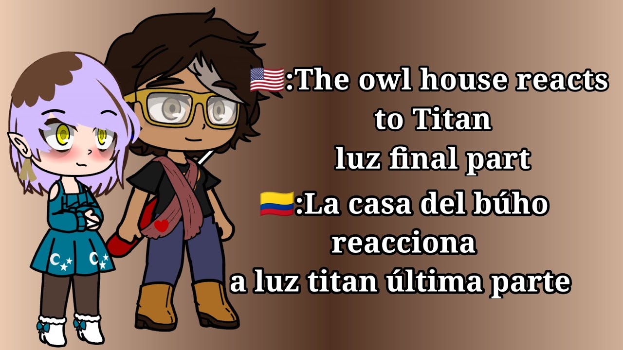 The owl house reacts to Titan luz final part ( la casa del búho reacciona a titan luz última parte)