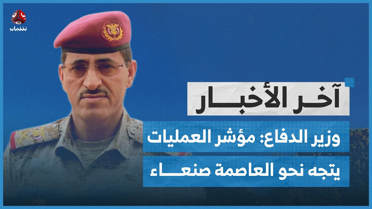 وزير الدفاع: مؤشر العمليات يتجه نحو العاصمة صنعاء | اخر الاخبار