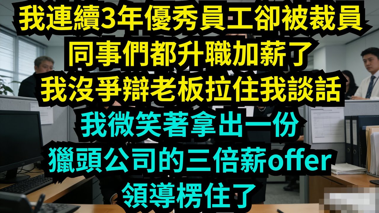 我連續3年優秀員工卻被裁員，同事們都升職加薪了，我沒爭辯，老板拉住我談話，我微笑著拿出一份獵頭公司的三倍薪offer，領導楞住了【奇聞秘事】#奇聞#秘事#故事 #职场 #职场故事 #奖金