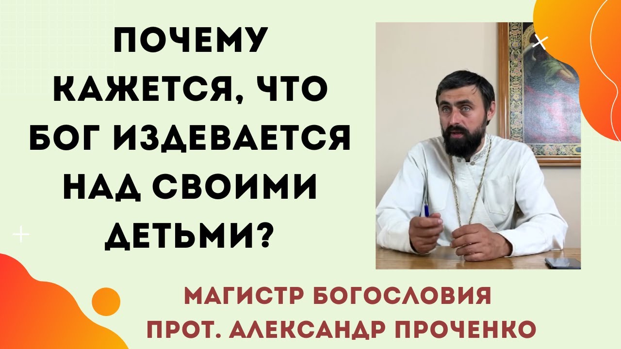 Почему кажется, что Бог издевается над верующими, то есть над своими детьми? Прот. Ал. Проченко